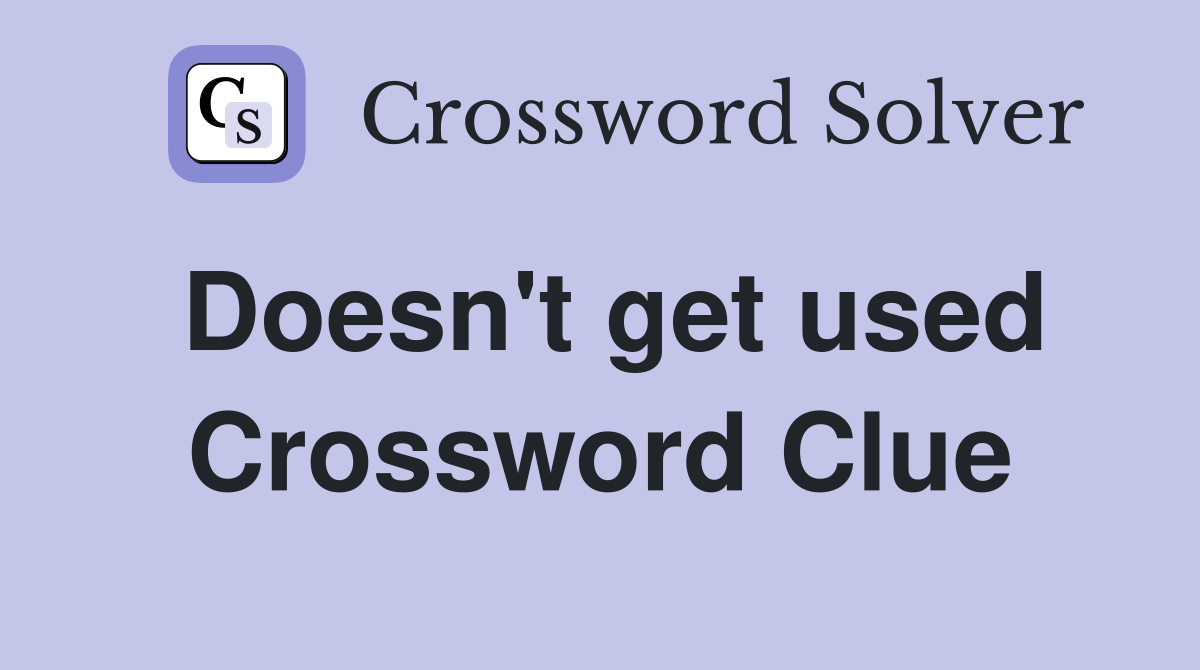 Doesn't get used Crossword Clue