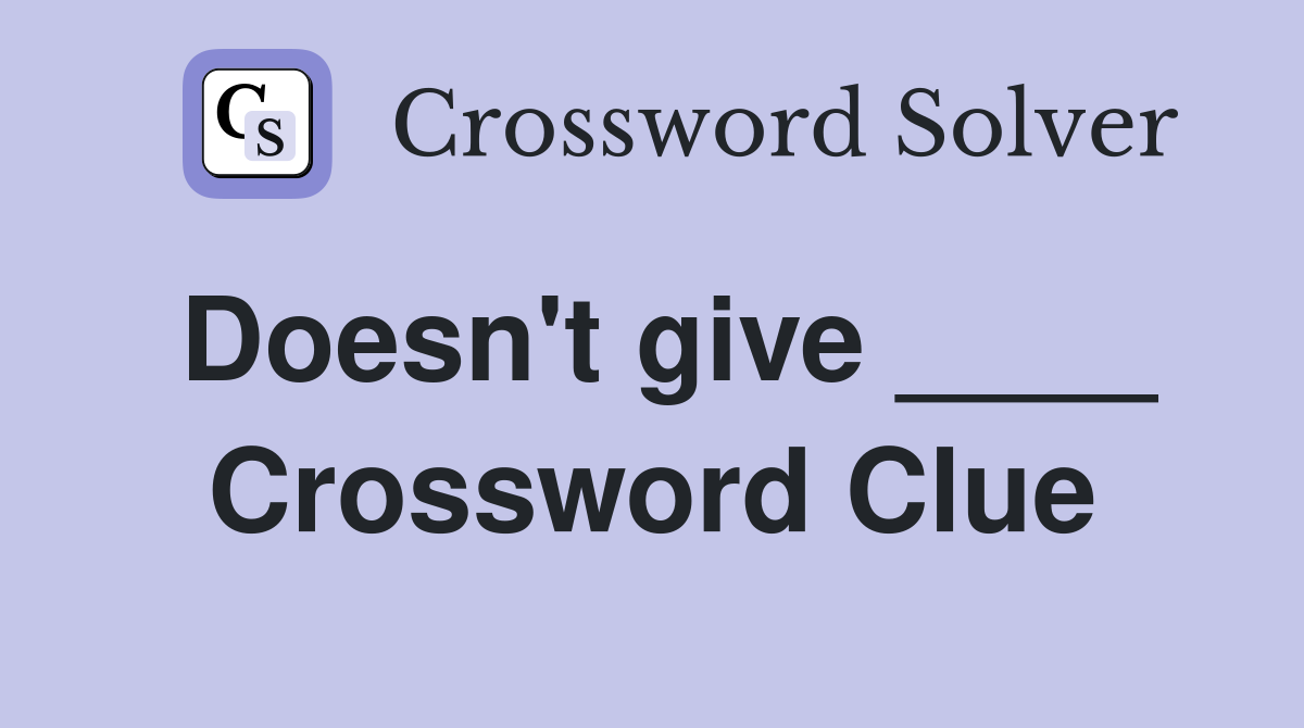 Doesn't give ____ Crossword Clue