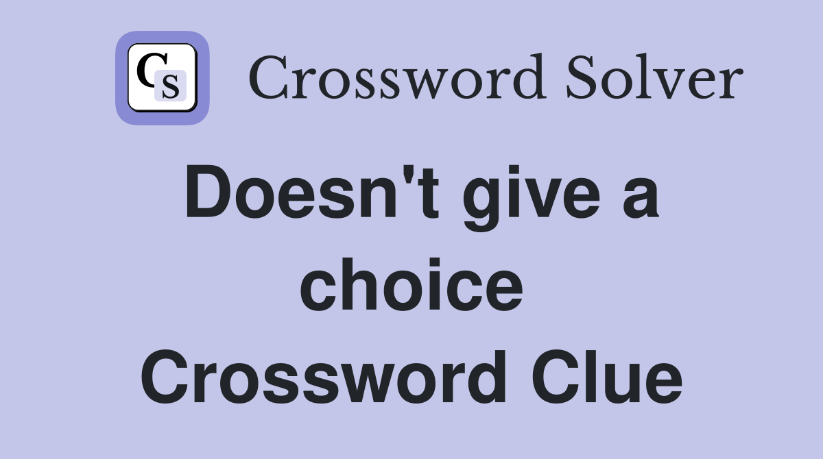 Doesn't give a choice Crossword Clue