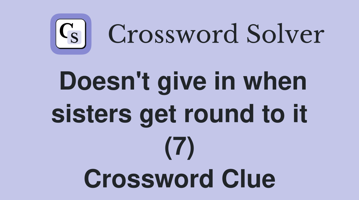 Doesn't give in when sisters get round to it (7) Crossword Clue