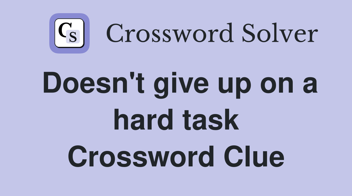 Doesn't give up on a hard task Crossword Clue