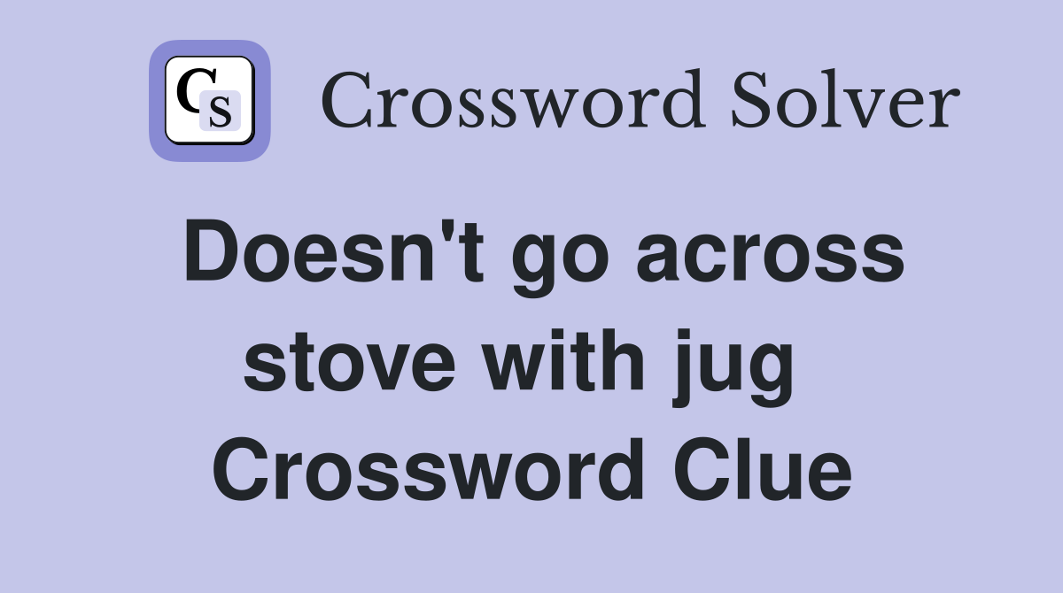 Doesn't go across stove with jug  Crossword Clue