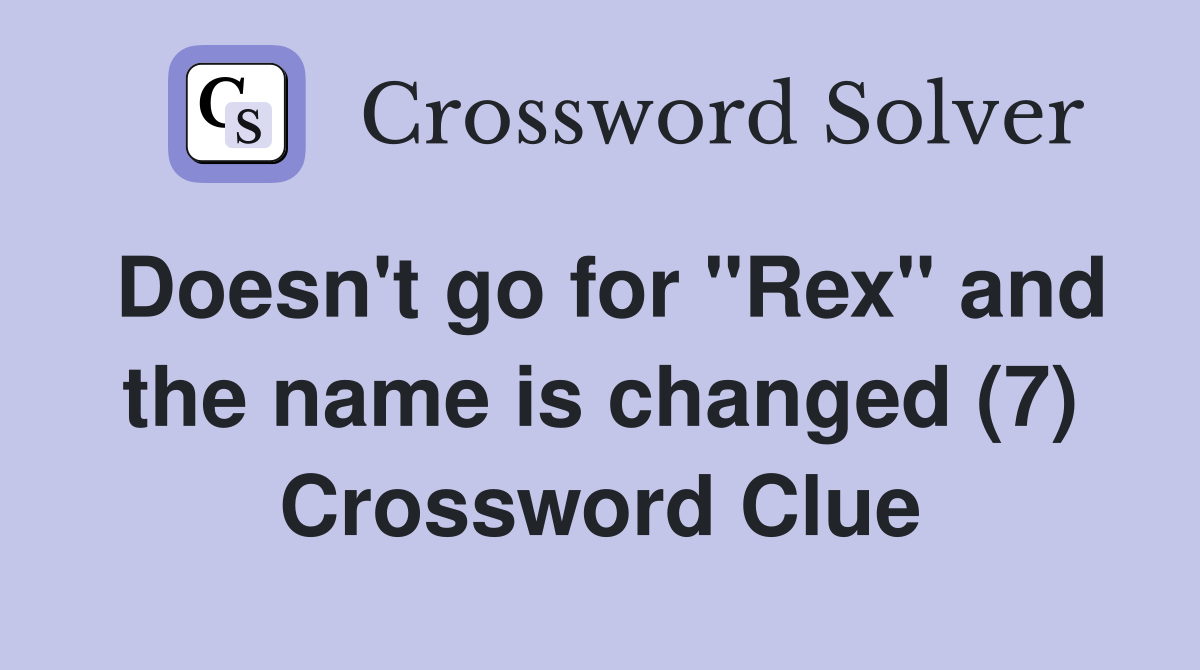 Doesn't go for "Rex" and the name is changed (7) Crossword Clue