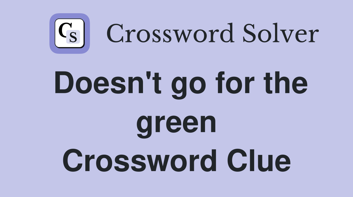 Doesn't go for the green Crossword Clue