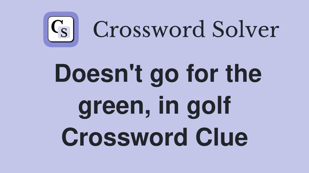 Doesn't go for the green, in golf Crossword Clue