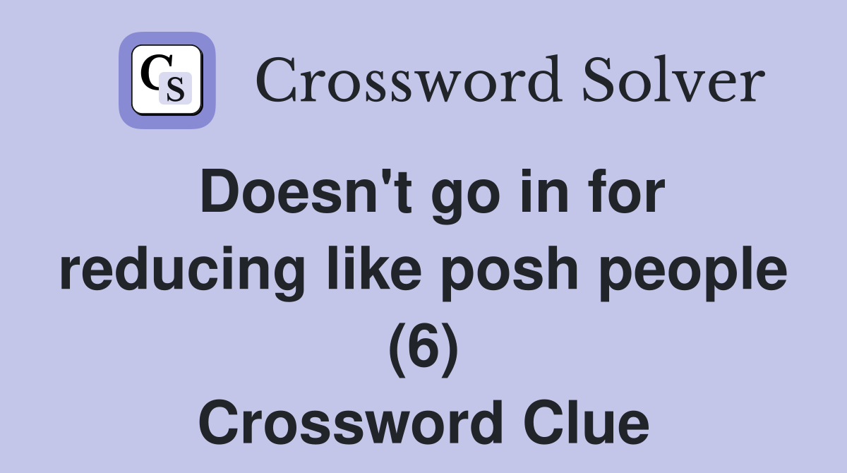 Doesn't go in for reducing like posh people (6) Crossword Clue