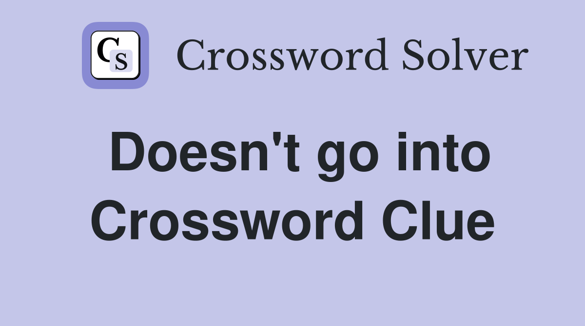 Doesn't go into Crossword Clue