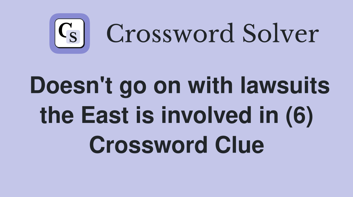 Doesn't go on with lawsuits the East is involved in (6) Crossword Clue