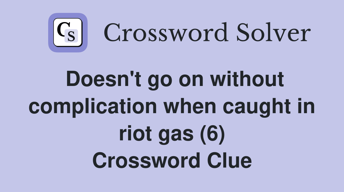 Doesn't go on without complication when caught in riot gas (6) Crossword Clue