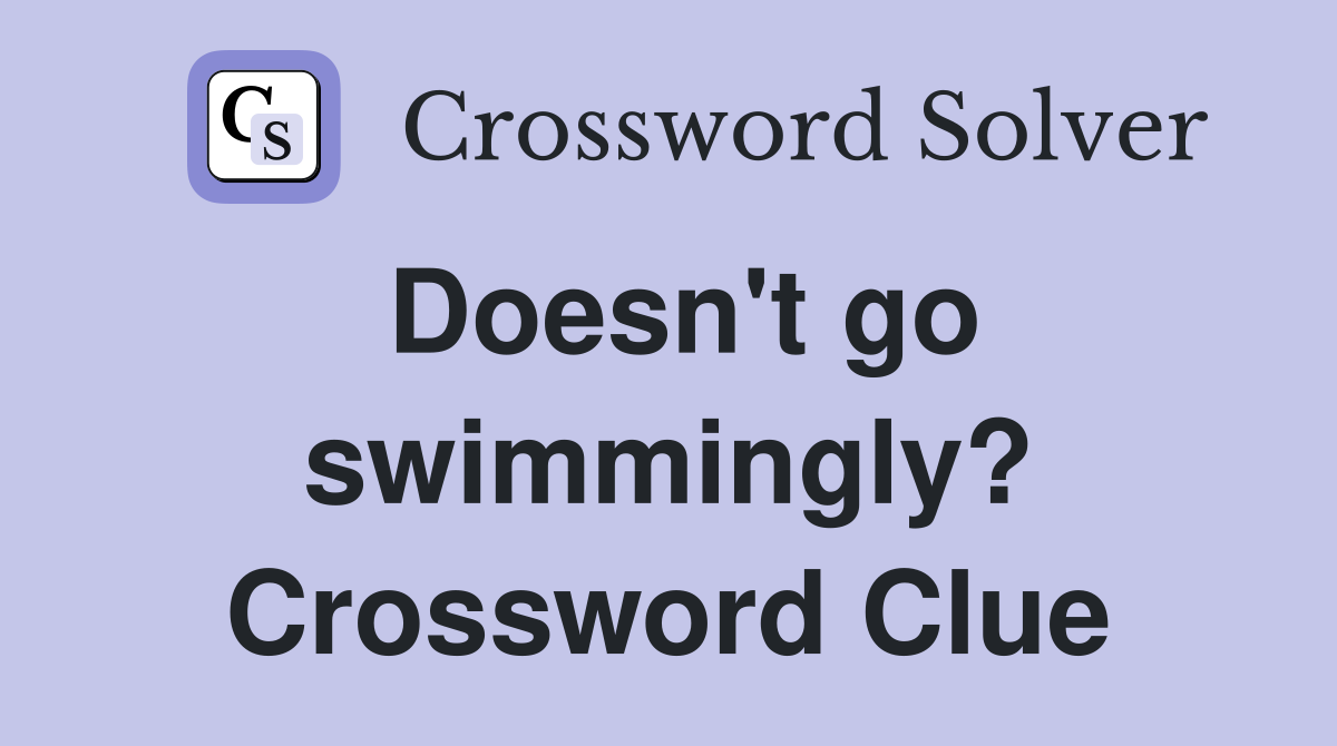 Doesn't go swimmingly? Crossword Clue