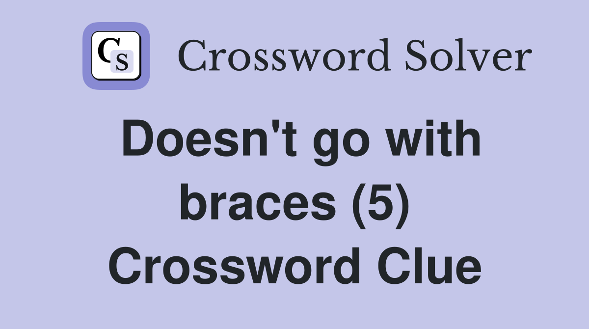 Doesn't go with braces (5) Crossword Clue