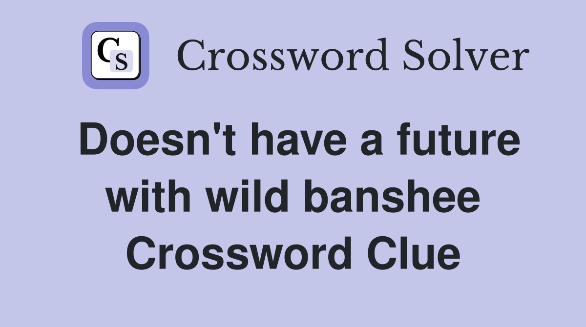 Doesn't have a future with wild banshee Crossword Clue