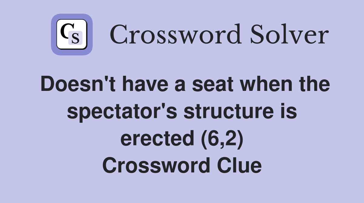 Doesn't have a seat when the spectator's structure is erected (6,2) Crossword Clue