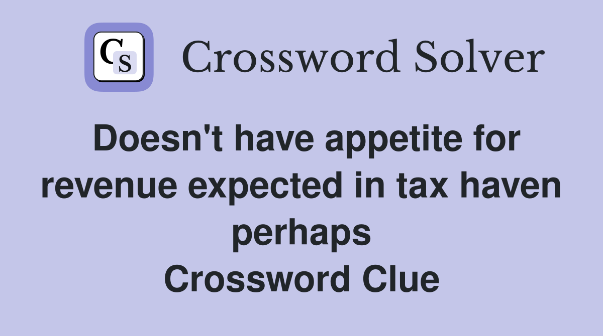 Doesn't have appetite for revenue expected in tax haven perhaps Crossword Clue
