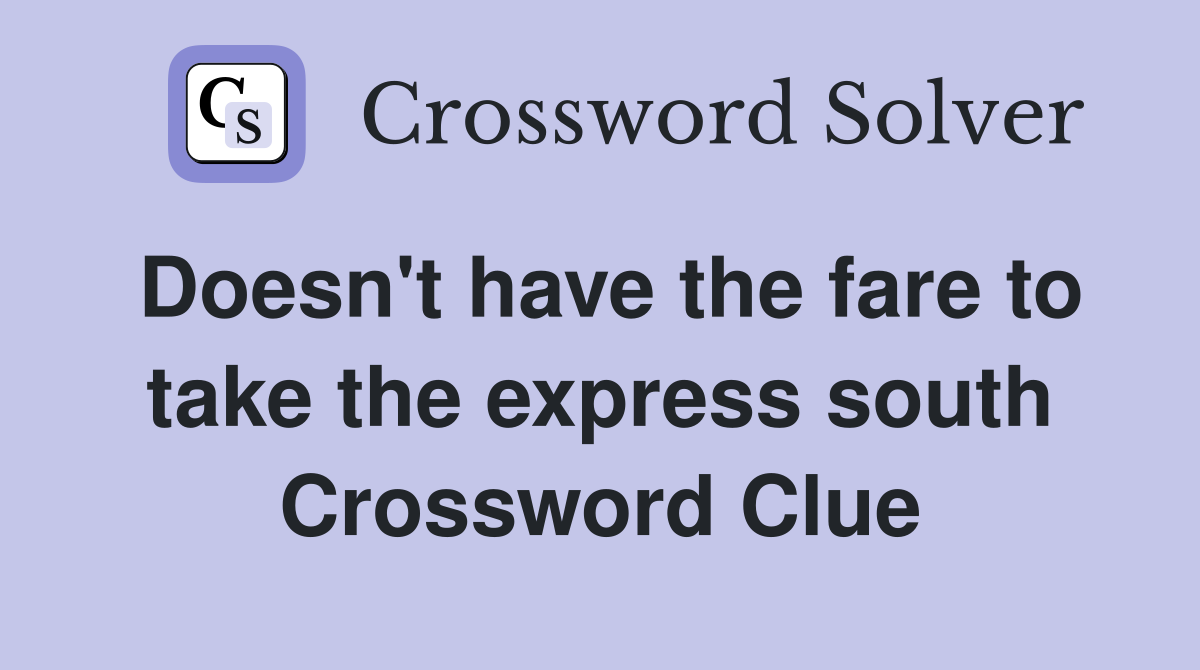 Doesn't have the fare to take the express south Crossword Clue