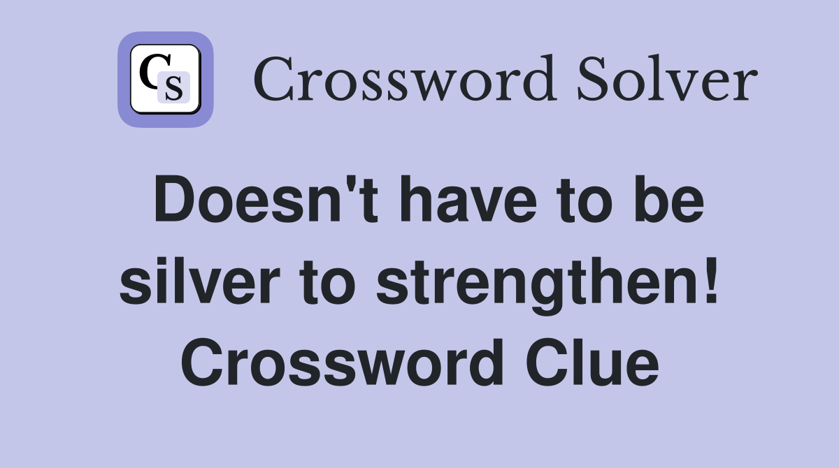 Doesn't have to be silver to strengthen! Crossword Clue