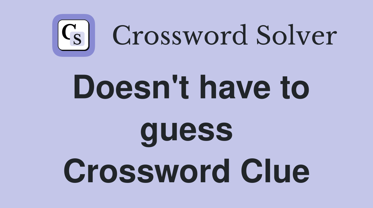 Doesn't have to guess Crossword Clue