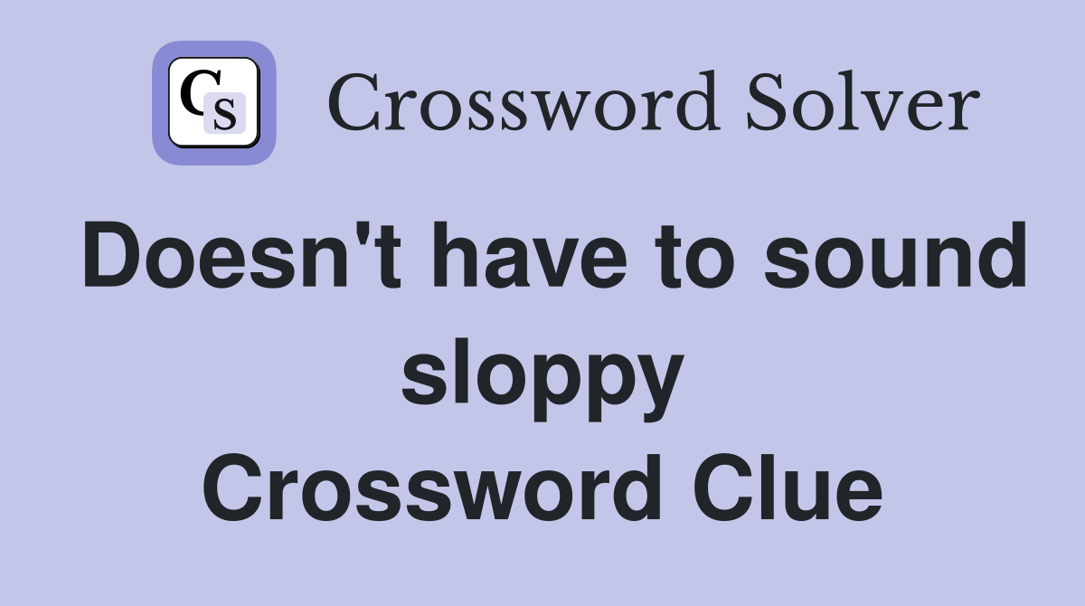 Doesn't have to sound sloppy Crossword Clue
