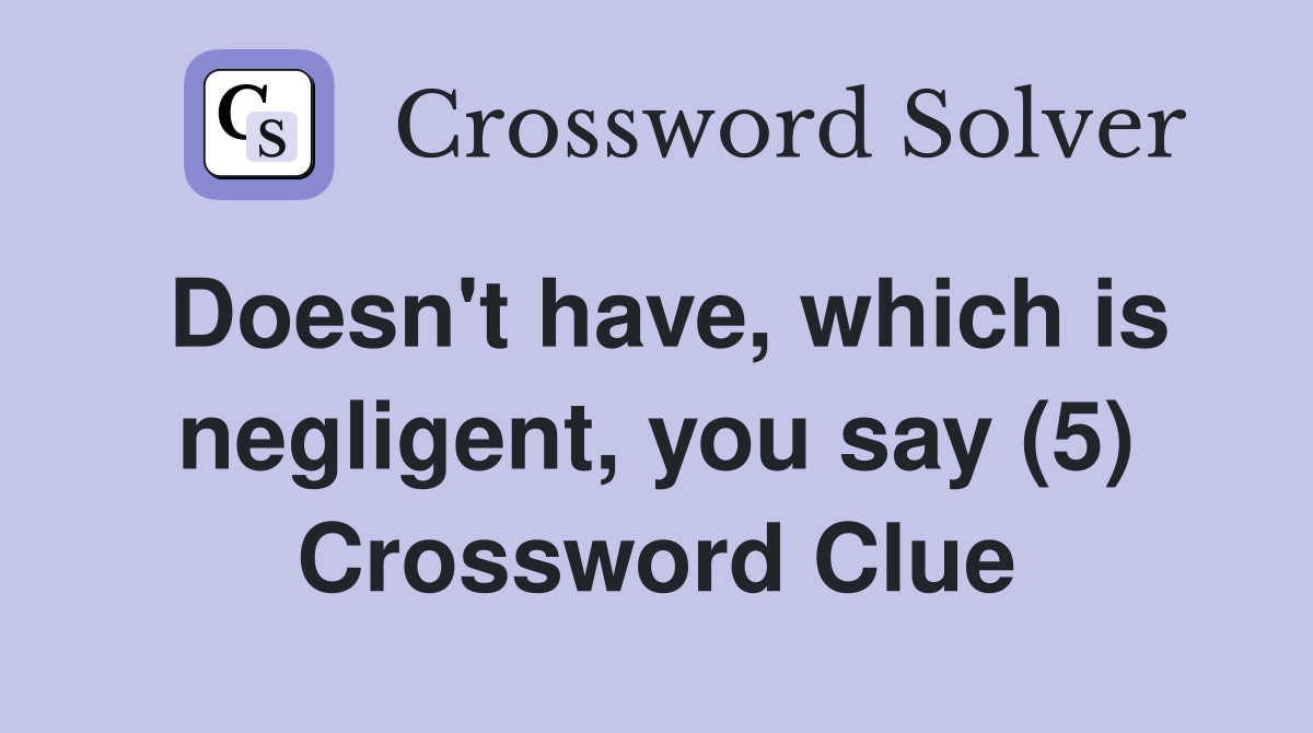 Doesn't have, which is negligent, you say (5) Crossword Clue
