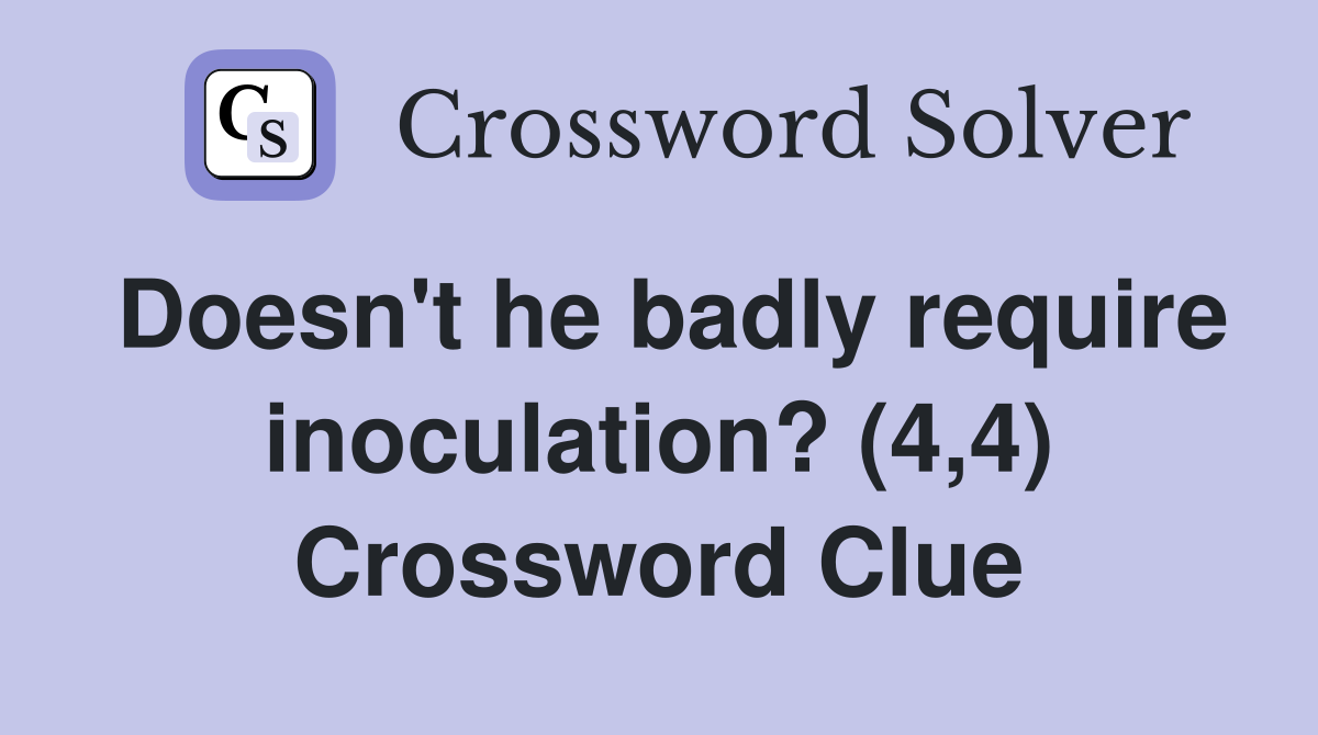 Doesn't he badly require inoculation? (4,4) Crossword Clue