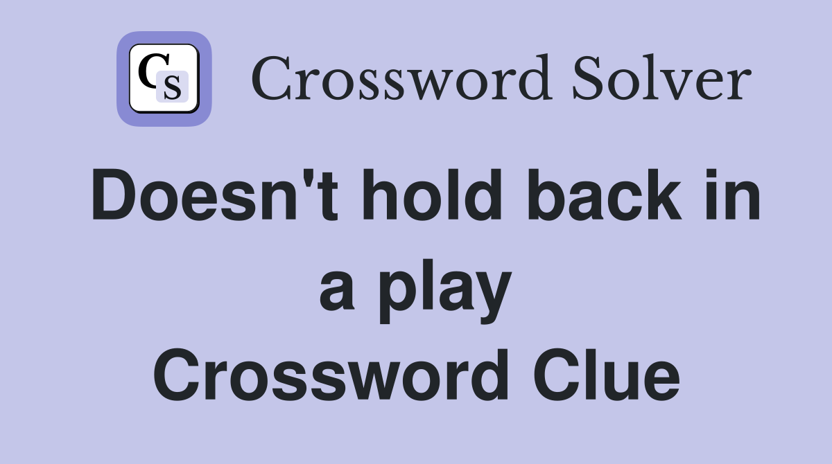 Doesn't hold back in a play Crossword Clue