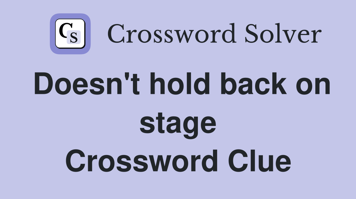 Doesn't hold back on stage Crossword Clue