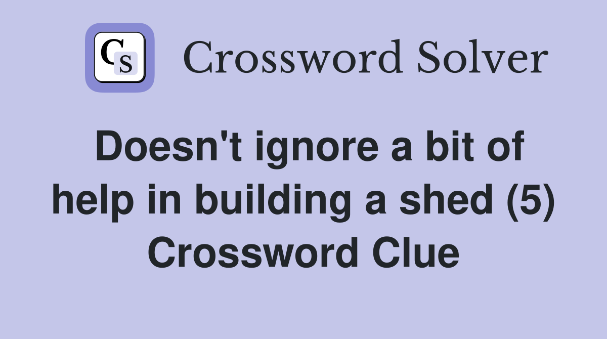 Doesn't ignore a bit of help in building a shed (5) Crossword Clue