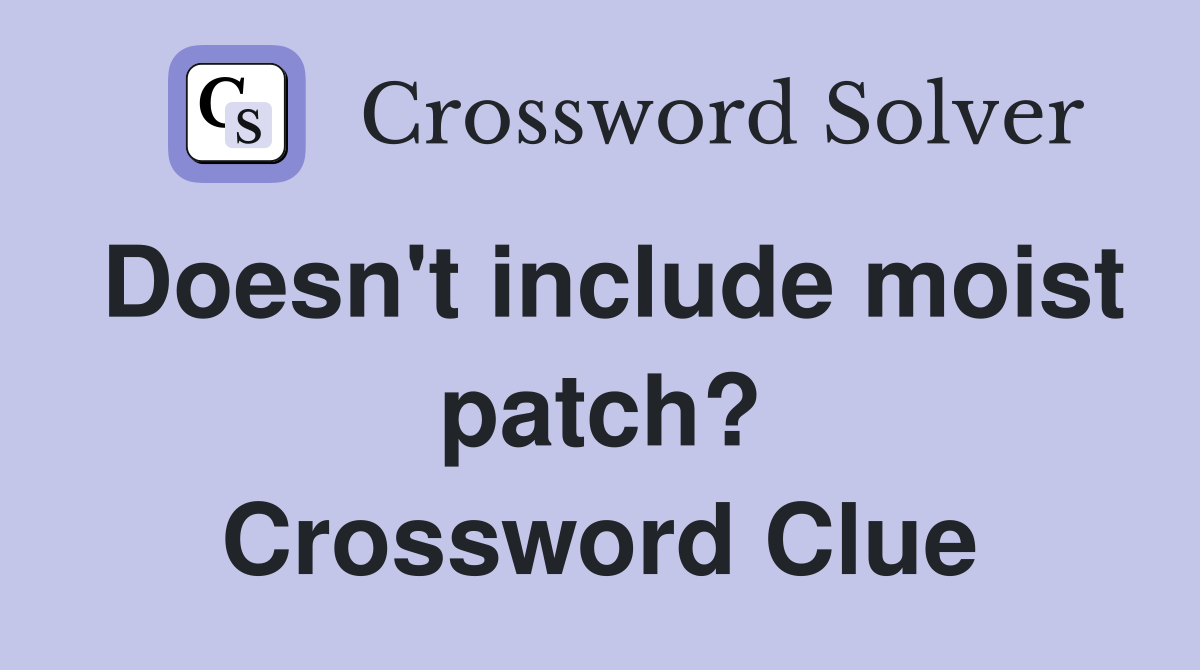 Doesn't include moist patch? Crossword Clue