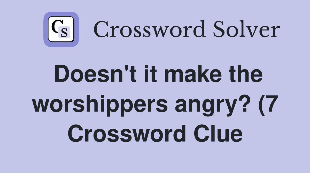 Doesn #39 t it make the worshippers angry? (7) Crossword Clue Answers Doesn #39 t it make the worshippers angry? (7) Crossword Clue Answers