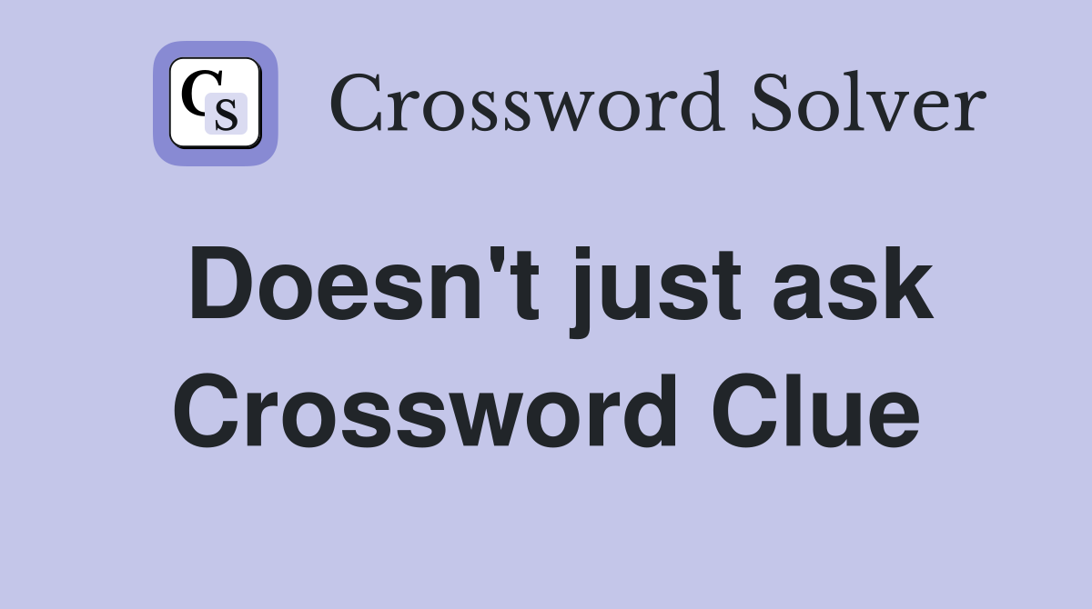 Doesn't just ask Crossword Clue