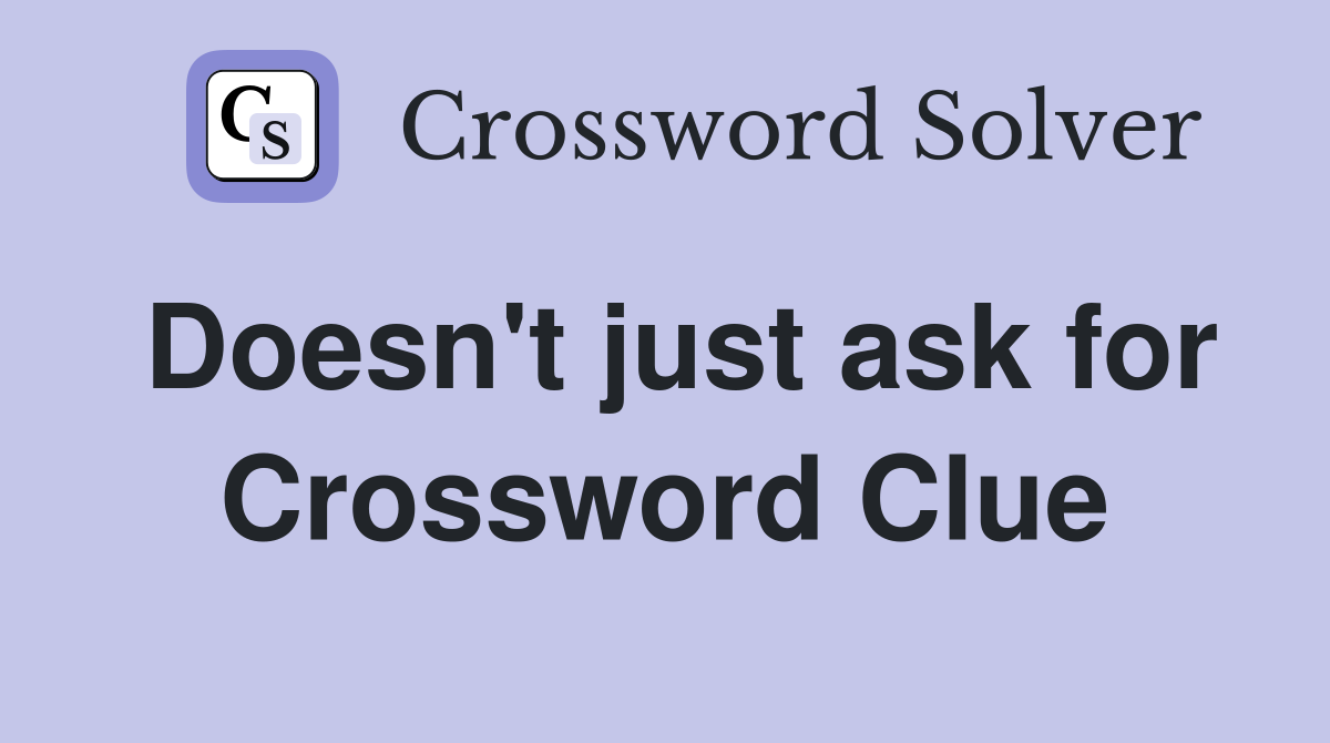 Doesn't just ask for Crossword Clue
