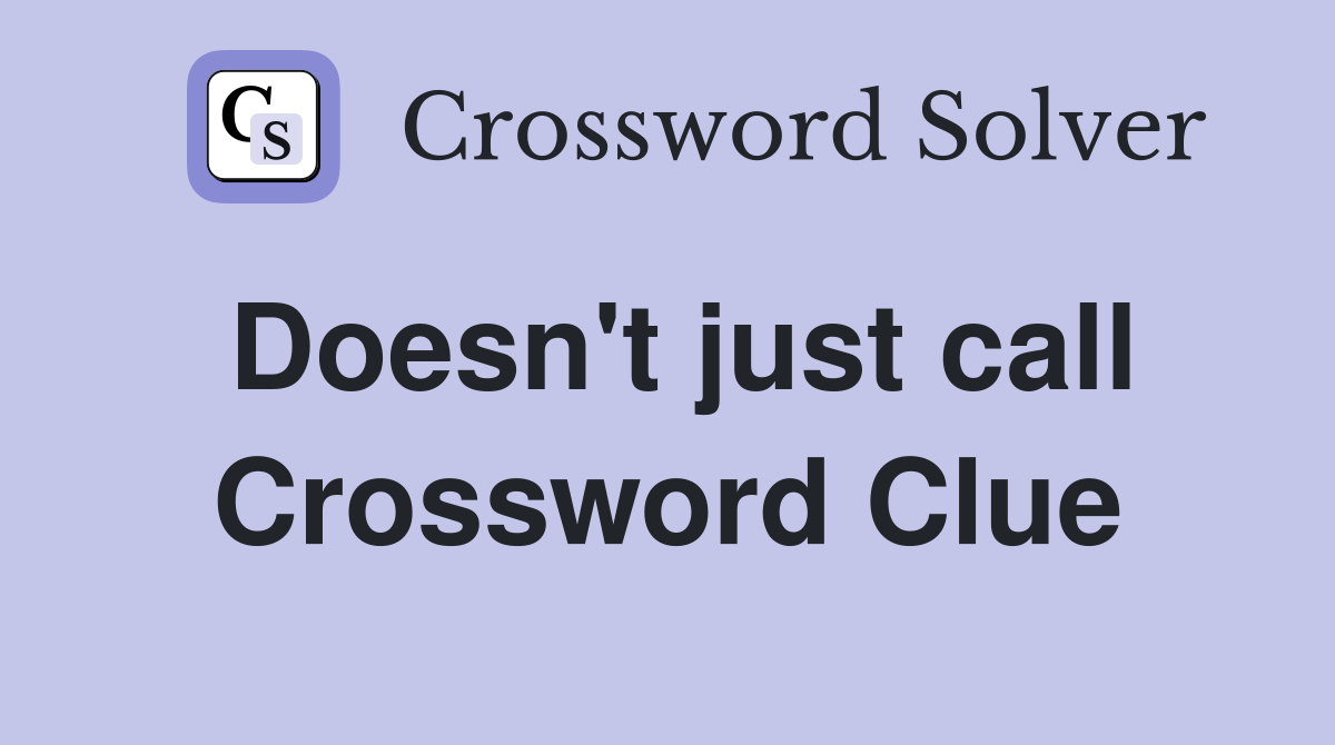 Doesn't just call Crossword Clue