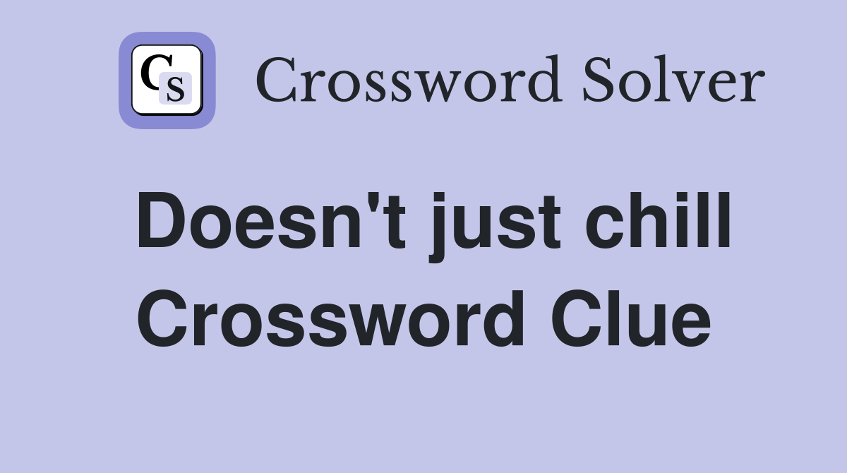 Doesn't just chill Crossword Clue