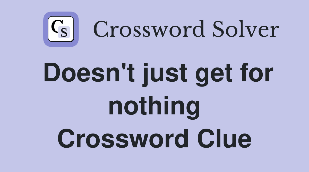 Doesn't just get for nothing Crossword Clue