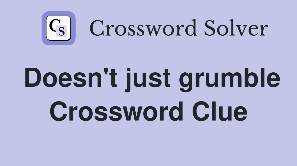 Doesn't just grumble Crossword Clue