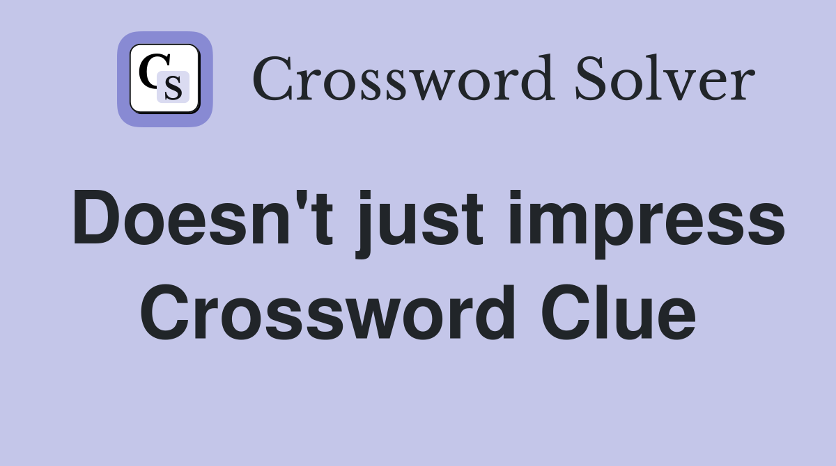 Doesn't just impress Crossword Clue