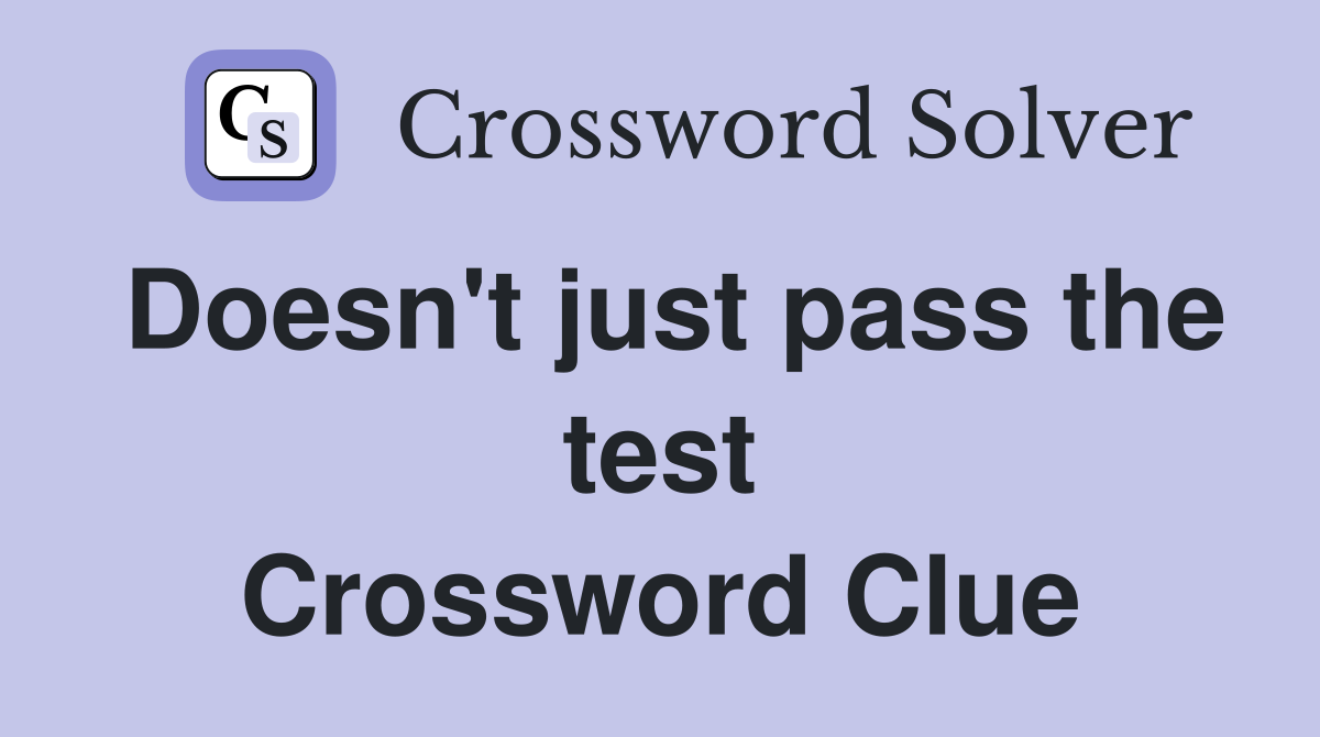Doesn't just pass the test Crossword Clue