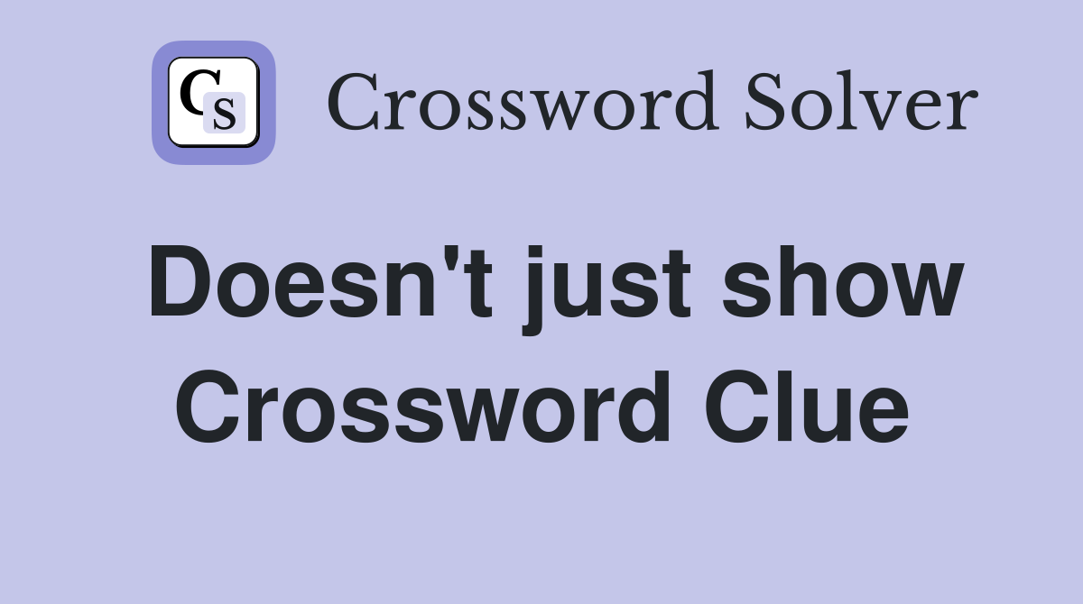 Doesn't just show Crossword Clue