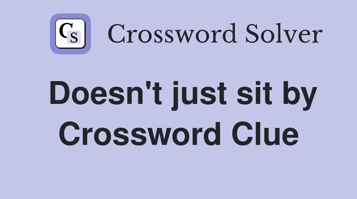 Doesn't just sit by Crossword Clue