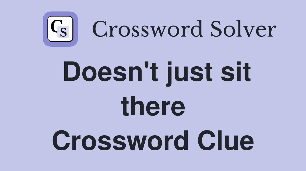 Doesn't just sit there Crossword Clue