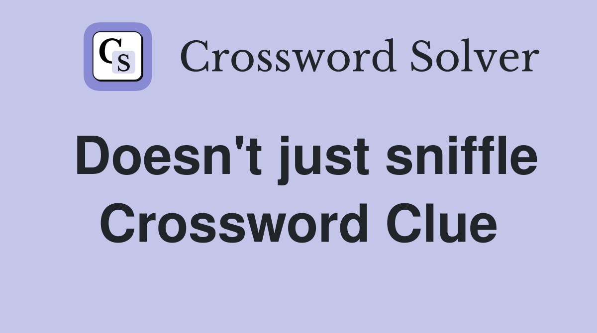 Doesn't just sniffle Crossword Clue