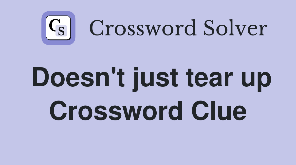 Doesn't just tear up Crossword Clue