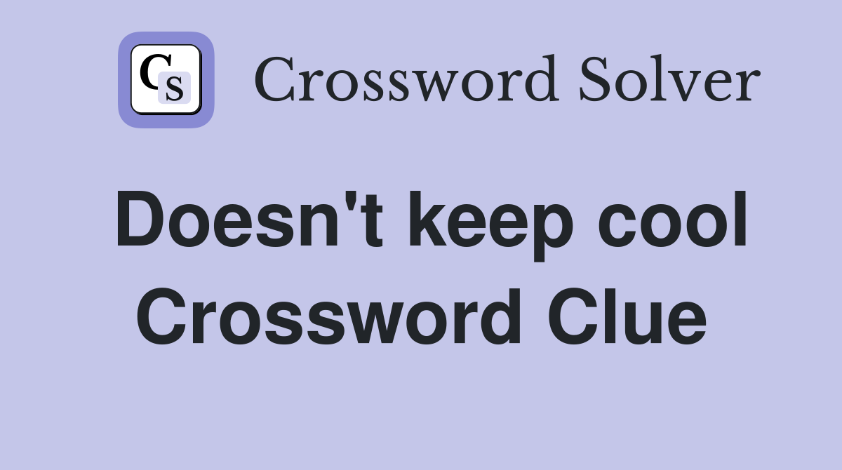 Doesn't keep cool Crossword Clue