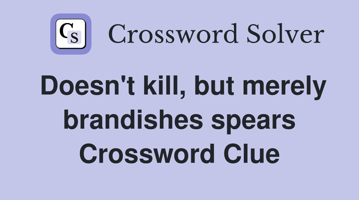 Doesn't kill, but merely brandishes spears Crossword Clue