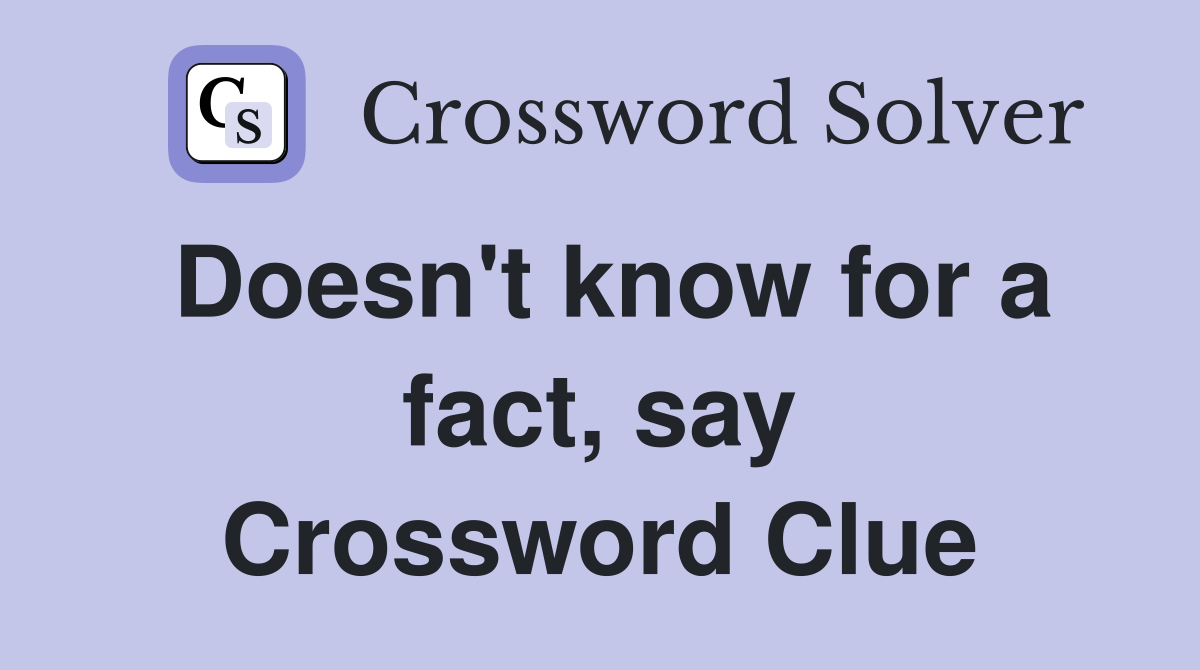 Doesn't know for a fact, say Crossword Clue