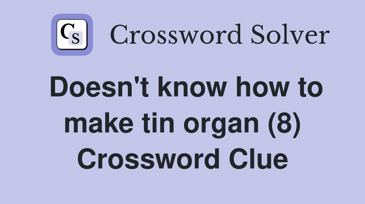 Doesn't know how to make tin organ (8) Crossword Clue