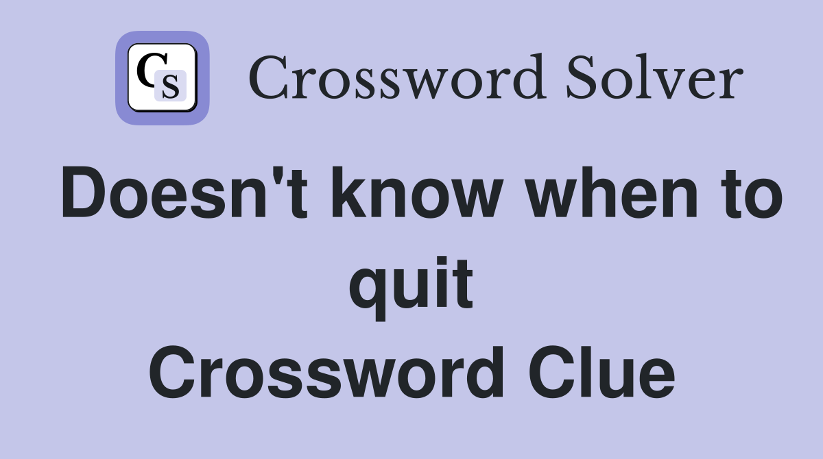Doesn't know when to quit Crossword Clue