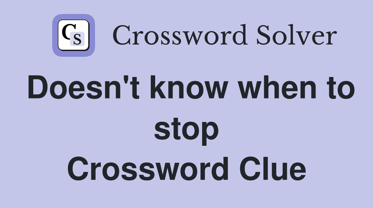 Doesn't know when to stop Crossword Clue