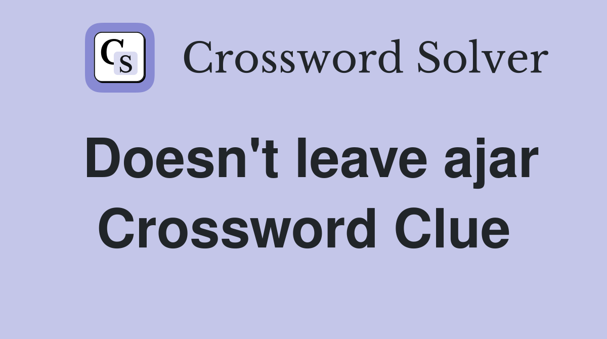 Doesn't leave ajar Crossword Clue