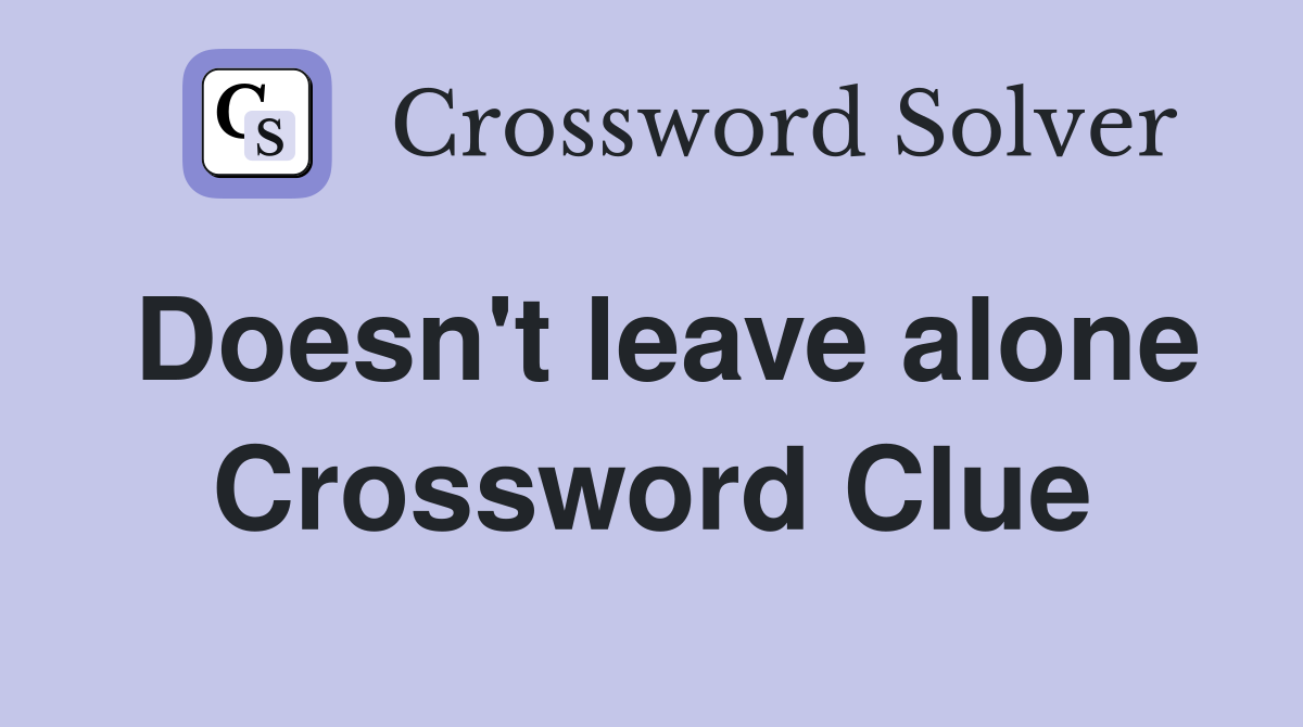 Doesn't leave alone Crossword Clue